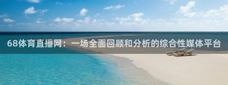 68体育直播网：一场全面回顾和分析的综合性媒体平台