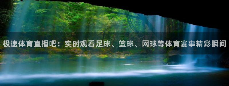 极速体育直播吧：实时观看足球、篮球、网球等体育赛事精彩瞬间