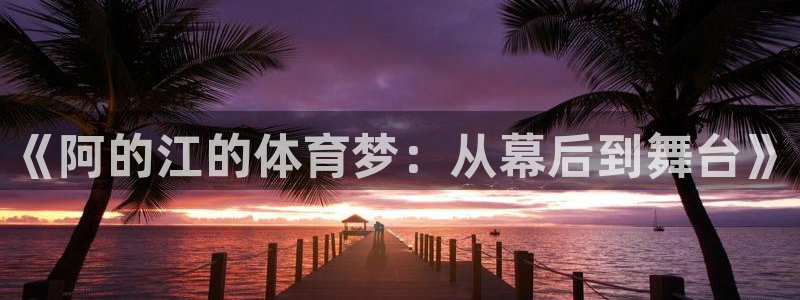 《阿的江的体育梦：从幕后到舞台》