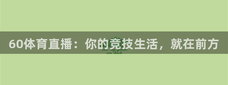 60体育直播：你的竞技生活，就在前方