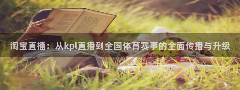 淘宝直播：从kpl直播到全国体育赛事的全面传播与升级
